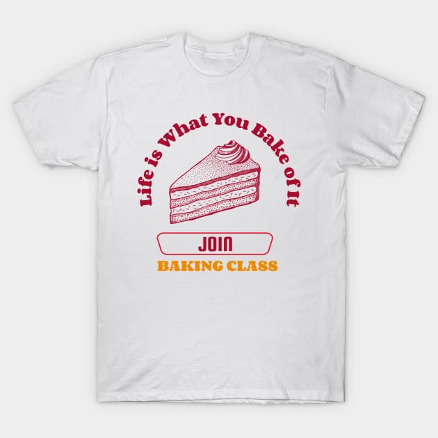 Life is What You Bake of It: Join a Baking Class! T-Shirt by Route128